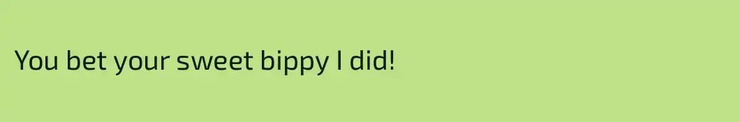 You bet your sweet bippy I did!